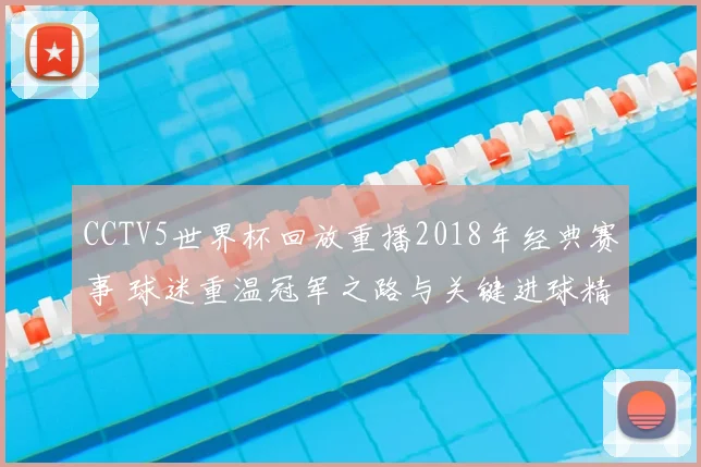 CCTV5世界杯回放重播2018年经典赛事 球迷重温冠军之路与关键进球精彩瞬间