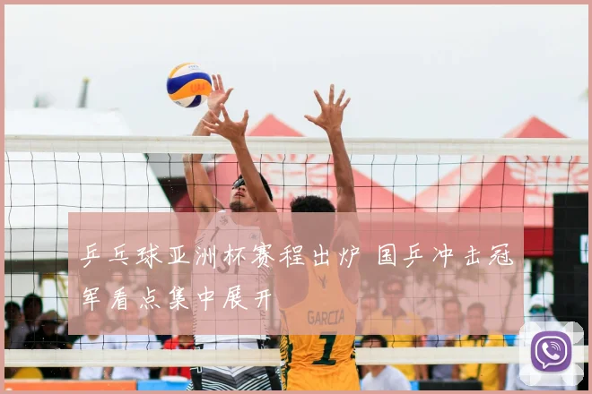 乒乓球亚洲杯赛程出炉 国乒冲击冠军看点集中展开