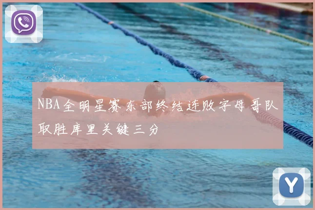 NBA全明星赛东部终结连败字母哥队取胜库里关键三分