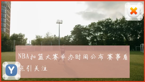 NBA扣篮大赛举办时间公布 赛事看点引关注