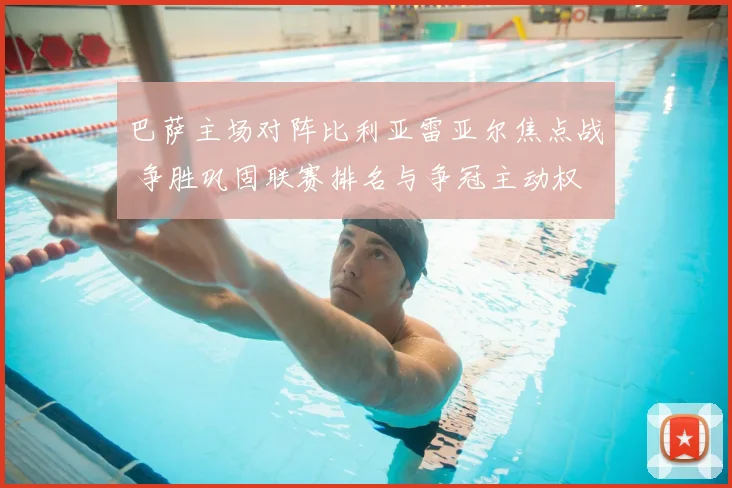 巴萨主场对阵比利亚雷亚尔焦点战 争胜巩固联赛排名与争冠主动权