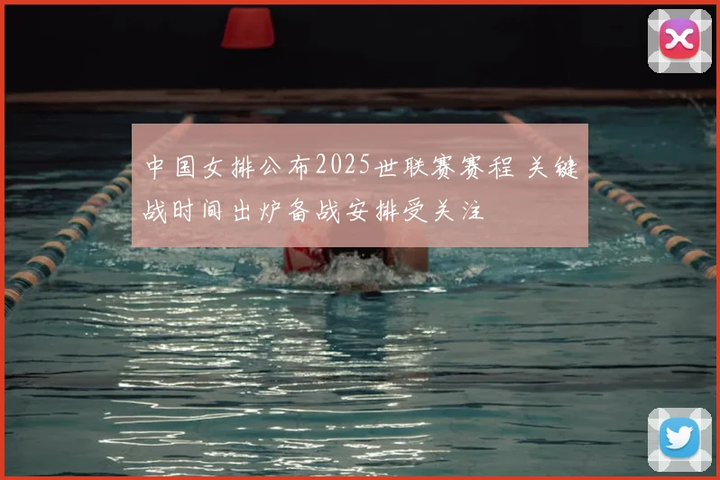 中国女排公布2025世联赛赛程 关键战时间出炉备战安排受关注