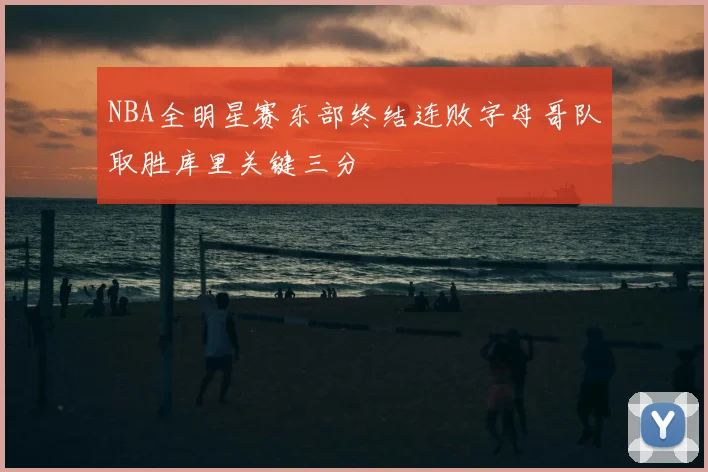 NBA全明星赛东部终结连败字母哥队取胜库里关键三分