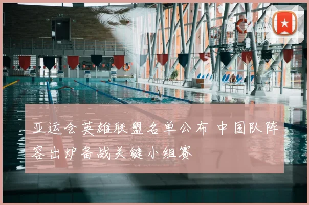 亚运会英雄联盟名单公布 中国队阵容出炉备战关键小组赛