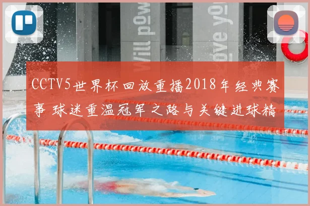 CCTV5世界杯回放重播2018年经典赛事 球迷重温冠军之路与关键进球精彩瞬间