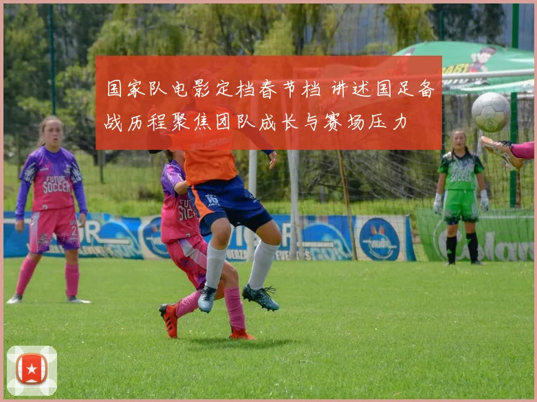 国家队电影定档春节档 讲述国足备战历程聚焦团队成长与赛场压力