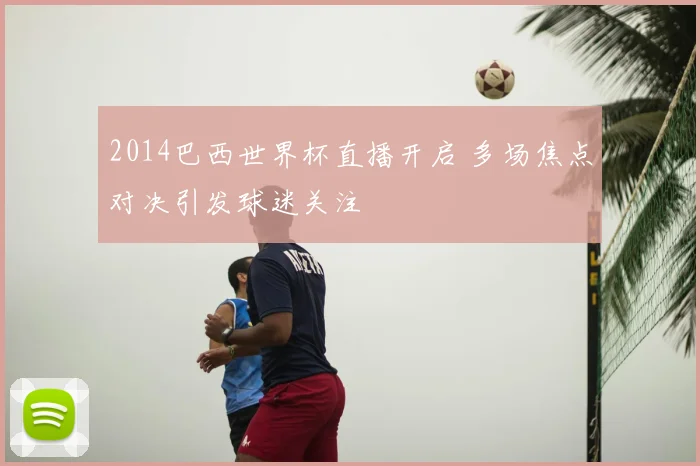 2014巴西世界杯直播开启 多场焦点对决引发球迷关注