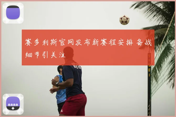 赛多利斯官网发布新赛程安排 备战细节引关注
