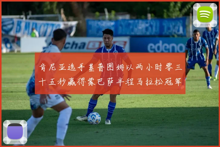 肯尼亚选手基普图姆以两小时零三十五秒赢得蒙巴萨半程马拉松冠军