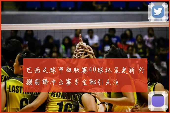 巴西足球甲级联赛40球纪录更新 外援前锋冲击赛季金靴引关注