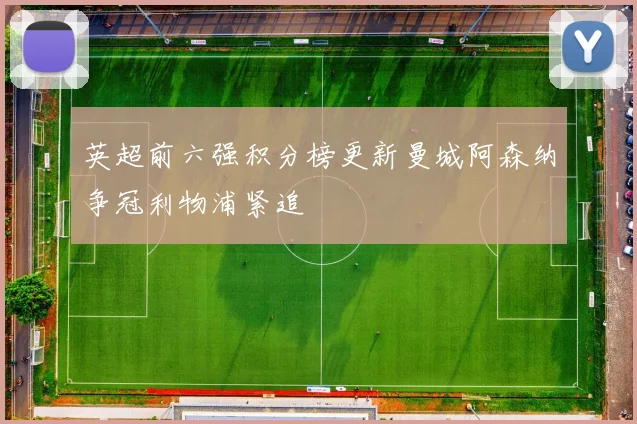 英超前六强积分榜更新曼城阿森纳争冠利物浦紧追