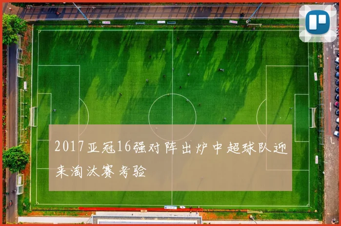 2017亚冠16强对阵出炉中超球队迎来淘汰赛考验