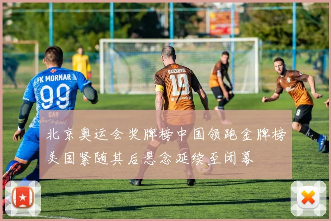 北京奥运会奖牌榜中国领跑金牌榜美国紧随其后悬念延续至闭幕