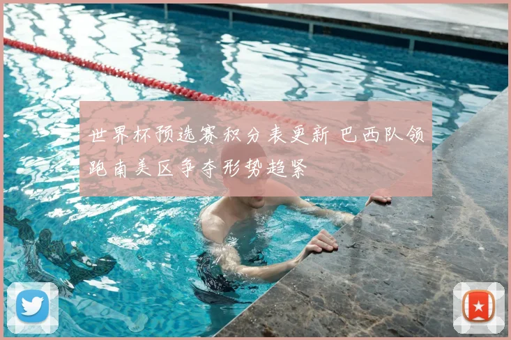 世界杯预选赛积分表更新 巴西队领跑南美区争夺形势趋紧