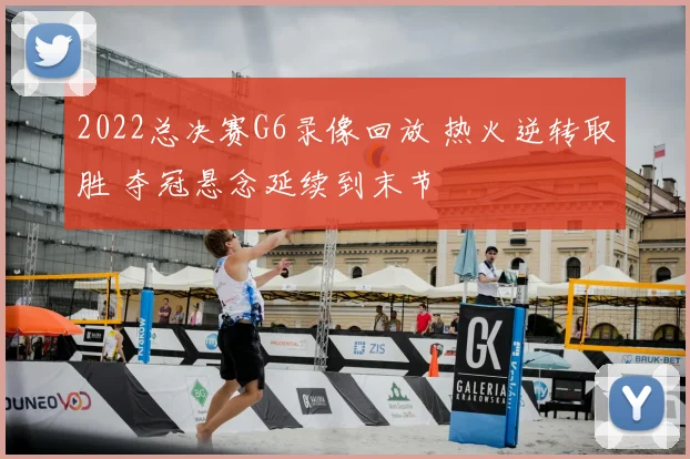 2022总决赛G6录像回放 热火逆转取胜 夺冠悬念延续到末节