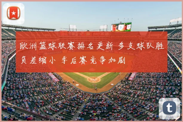 欧洲篮球联赛排名更新 多支球队胜负差缩小 季后赛竞争加剧