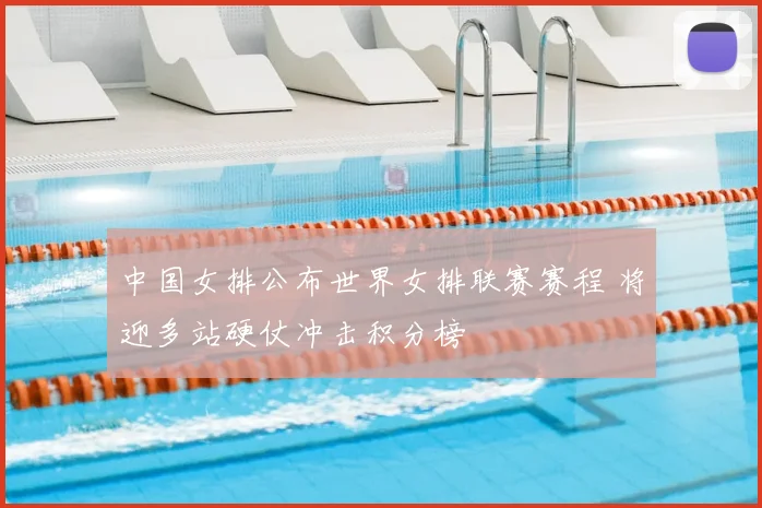 中国女排公布世界女排联赛赛程 将迎多站硬仗冲击积分榜