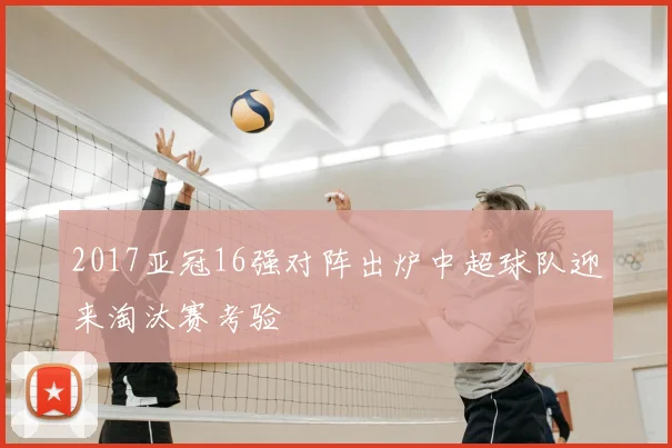 2017亚冠16强对阵出炉中超球队迎来淘汰赛考验