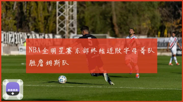 NBA全明星赛东部终结连败字母哥队胜詹姆斯队