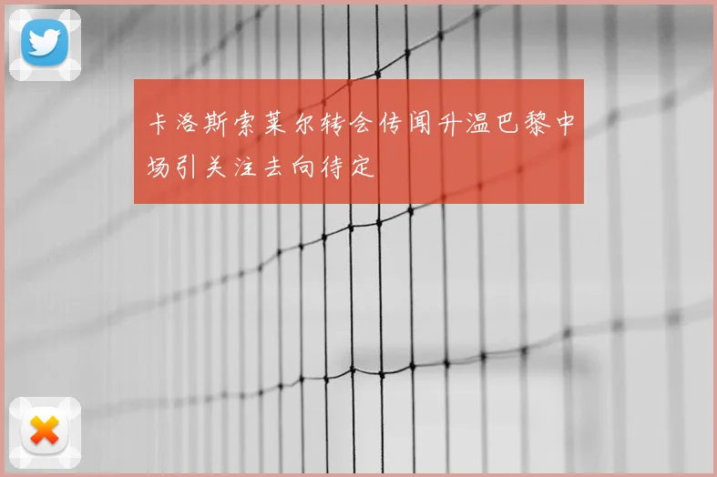 卡洛斯索莱尔转会传闻升温巴黎中场引关注去向待定