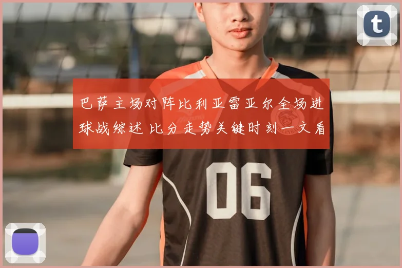 巴萨主场对阵比利亚雷亚尔全场进球战综述 比分走势关键时刻一文看懂