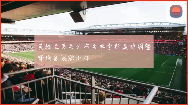 英格兰男足公布名单索斯盖特调整锋线备战欧洲杯