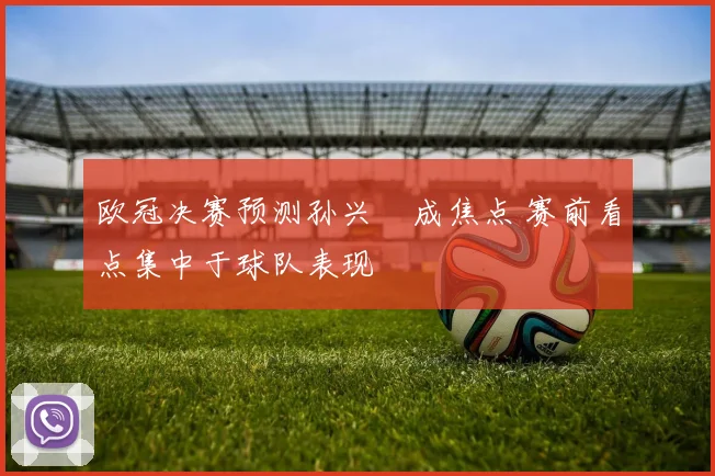 欧冠决赛预测孙兴慜成焦点 赛前看点集中于球队表现