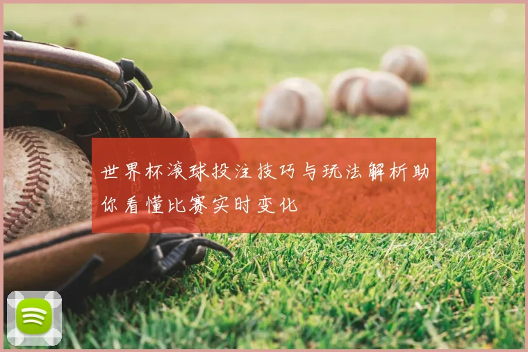 世界杯滚球投注技巧与玩法解析助你看懂比赛实时变化