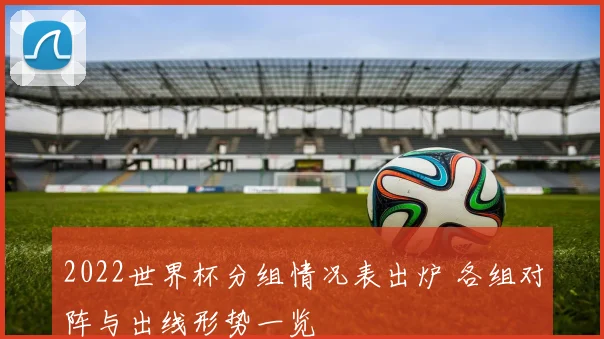 2022世界杯分组情况表出炉 各组对阵与出线形势一览