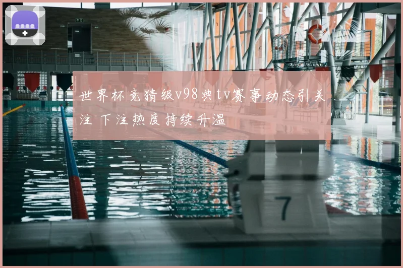 世界杯竞猜级v98典tv赛事动态引关注 下注热度持续升温