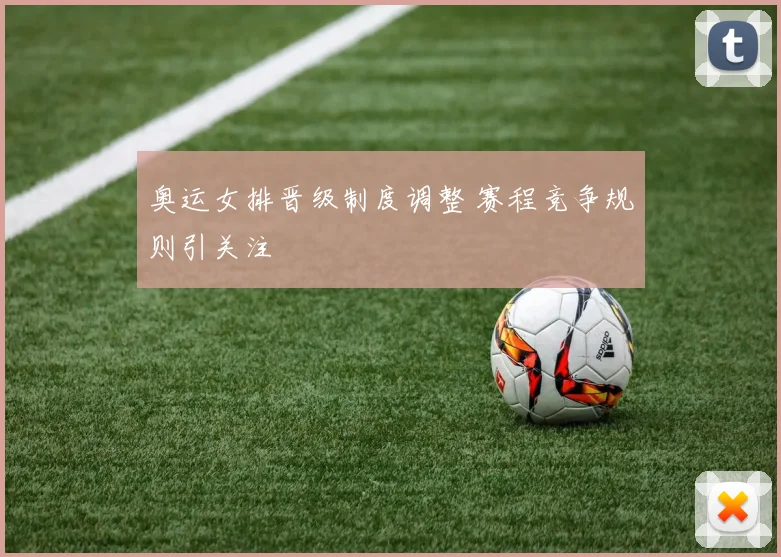 奥运女排晋级制度调整 赛程竞争规则引关注