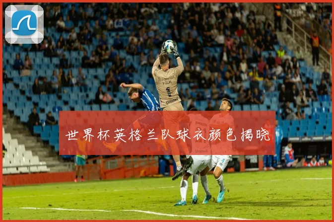 世界杯英格兰队球衣颜色揭晓