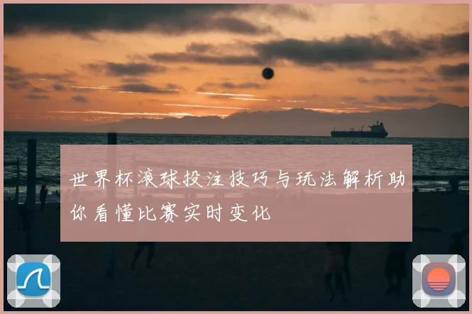 世界杯滚球投注技巧与玩法解析助你看懂比赛实时变化