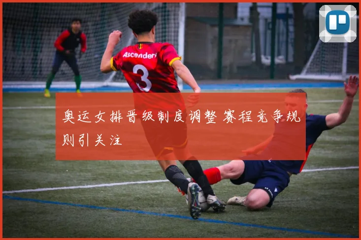 奥运女排晋级制度调整 赛程竞争规则引关注