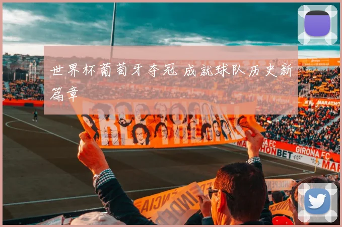 世界杯葡萄牙夺冠 成就球队历史新篇章